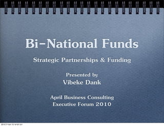 Bi-National Funds
                           Strategic Partnerships & Funding
                                      Presented by
                                     Vibeke Dank
                                April Business Consulting
                                 Executive Forum 2010

2010 ‫יום חמישי 51 אפריל‬
 