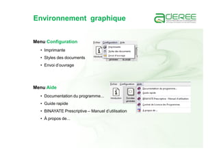 Menu Configuration
• Imprimante
• Styles des documents
• Envoi d’ouvrage
Menu Aide
• Documentation du programme...
• Guide rapide
• BINAYATE Prescriptive – Manuel d’utilisation
• À propos de...
Environnement graphique
 