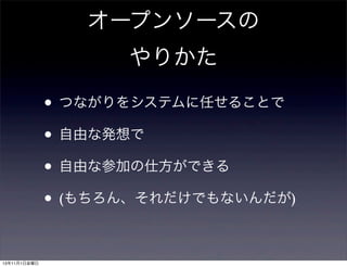 オープンソースの
やりかた

• つながりをシステムに任せることで
• 自由な発想で
• 自由な参加の仕方ができる
• (もちろん、それだけでもないんだが)
13年11月1日金曜日

 