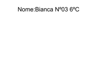 Nome:Bianca Nº03 6ºC 