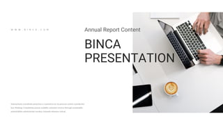 BINCA
PRESENTATION
Annual Report Content
Interactively coordinate proactive e-commerce to via process centric outside the
box thinking. Completely pursue scalable customer service through sustainable
potentialities administrate turnkey channels whereas virtual.
W W W . B I N C A . C O M
 