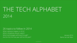 THE TECH ALPHABET
2014

26 topics to follow in 2014
What is going to happen in 2014?
Which companies should I watch?
Which technologies will break through?
Are the hits from last year still hot this year?

January 2014
Raimo van der Klein
GLASSEFFECT

 
