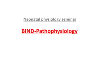BIND-Pathophysiology
Neonatal physiology seminar
 