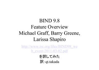 BIND 9.8
    Feature Overview
Michael Graff, Barry Greene,
      Larissa Shapiro
 http://www.isc.org/files/BIND98_we
        b_event-2011-03-02.pdf
           を訳してみた
           訳：qt.takada
 