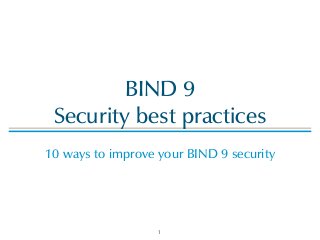 BIND 9 
Security best practices
!
10 ways to improve your BIND 9 security
1
 