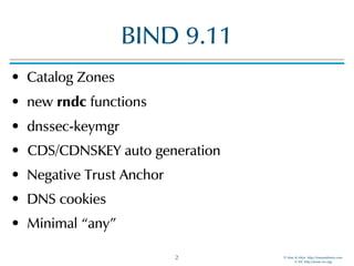 © Men & Mice http://menandmice.com  
© ISC http://www.isc.org
BIND 9.11
• Catalog Zones
• new rndc functions
• dnssec-keymgr
• CDS/CDNSKEY auto generation
• Negative Trust Anchor
• DNS cookies
• Minimal “any”
2
 