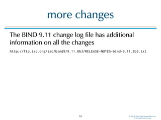© Men & Mice http://menandmice.com  
© ISC http://www.isc.org
more changes
The BIND 9.11 change log file has additional
information on all the changes
http://ftp.isc.org/isc/bind9/9.11.0b3/RELEASE-NOTES-bind-9.11.0b3.txt
68
 