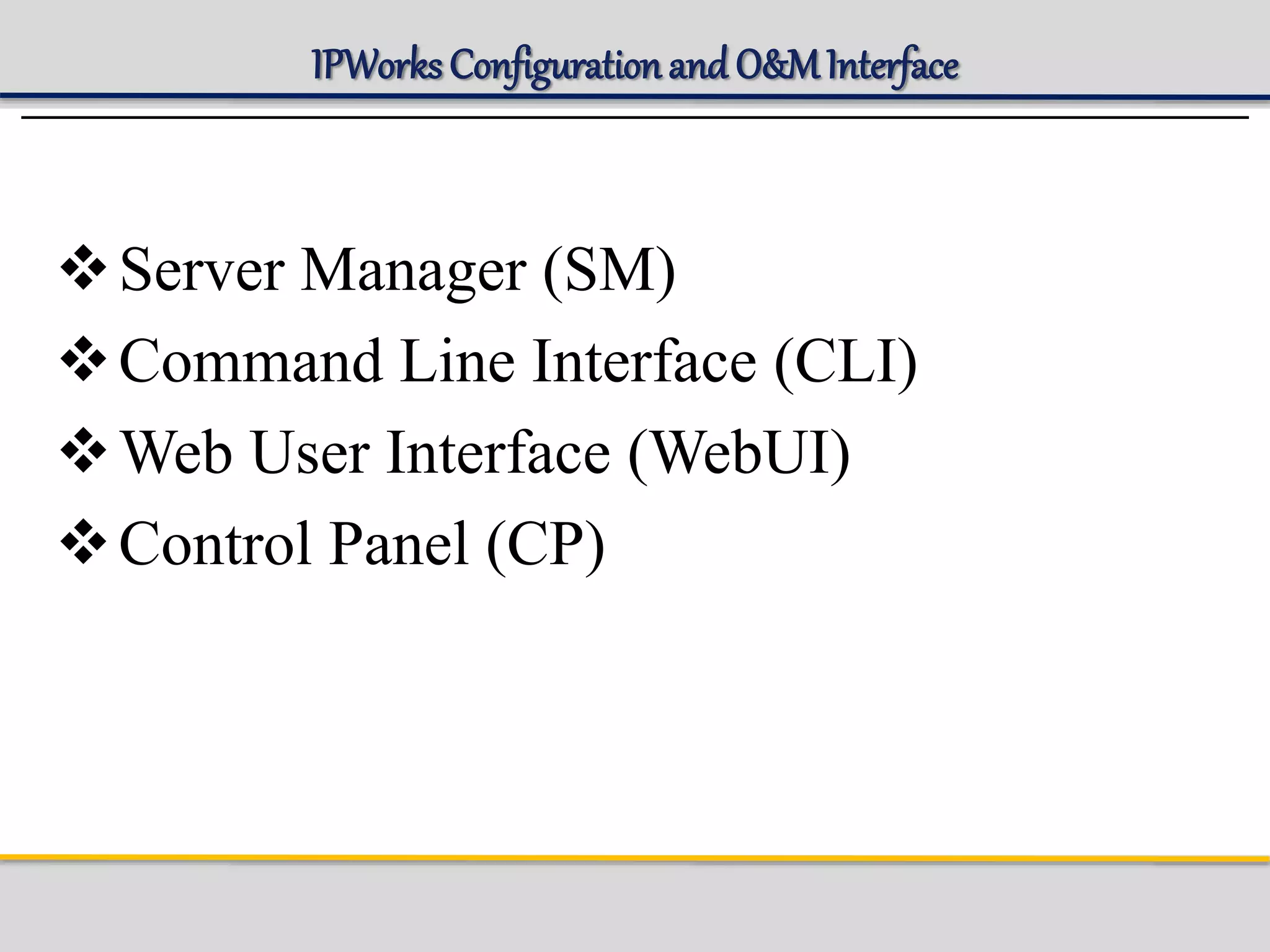 IPWorks Configurationand O&MInterface
Server Manager (SM)
Command Line Interface (CLI)
Web User Interface (WebUI)
Control Panel (CP)
 