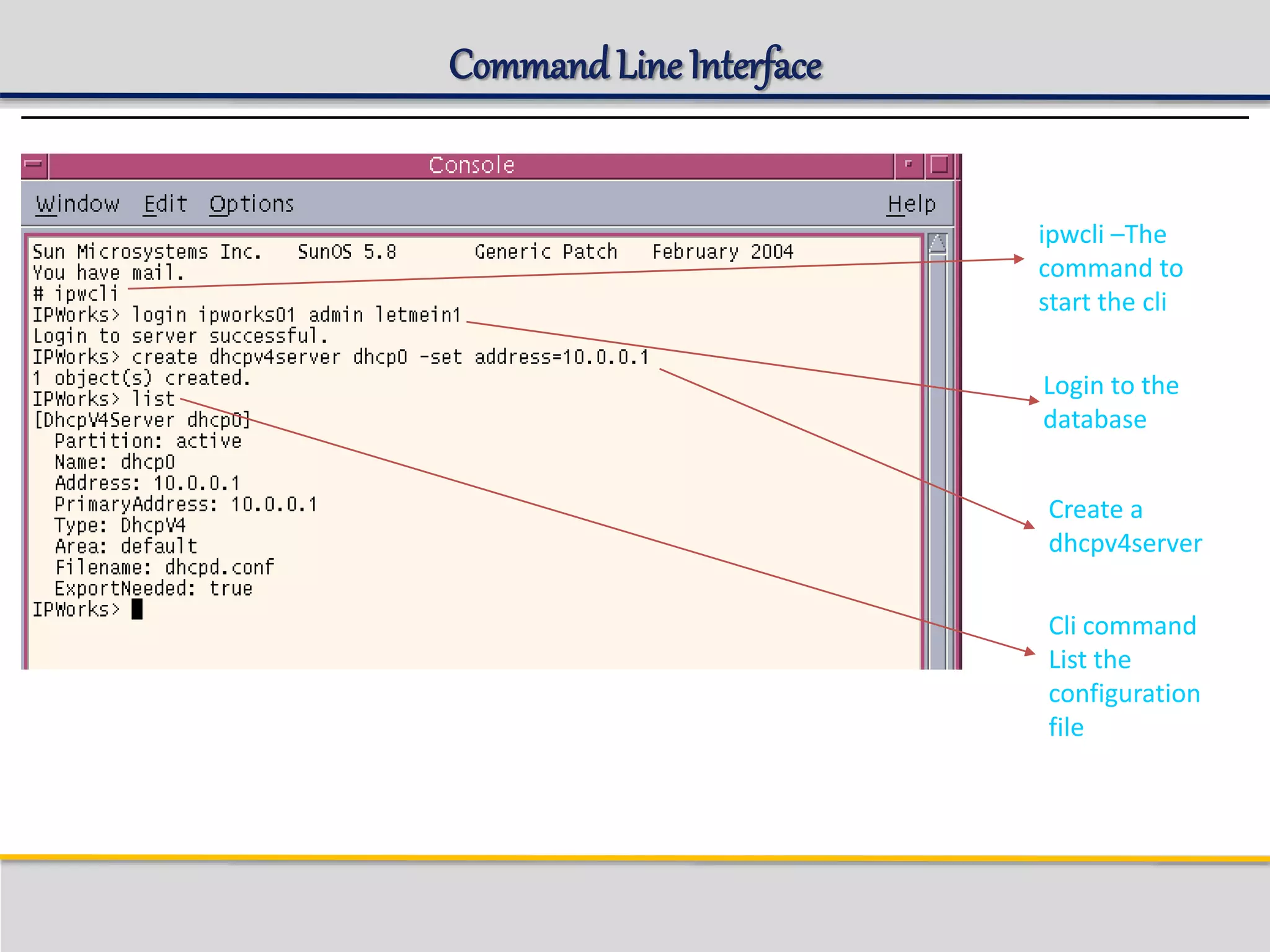 Command LineInterface
ipwcli –The
command to
start the cli
Login to the
database
Create a
dhcpv4server
Cli command
List the
configuration
file
 