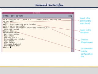 Command LineInterface
ipwcli –The
command to
start the cli
Login to the
database
Create a
dhcpv4server
Cli command
List the
configuration
file
 