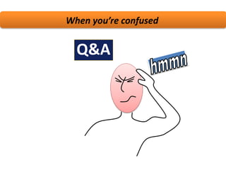 When you’re confused
Q&A
 