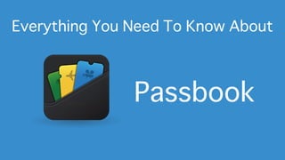 Everything You Need To Know About
Passbook
 