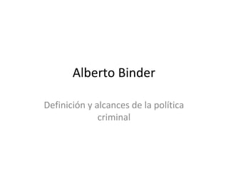 Alberto Binder
Definición y alcances de la política
criminal
 