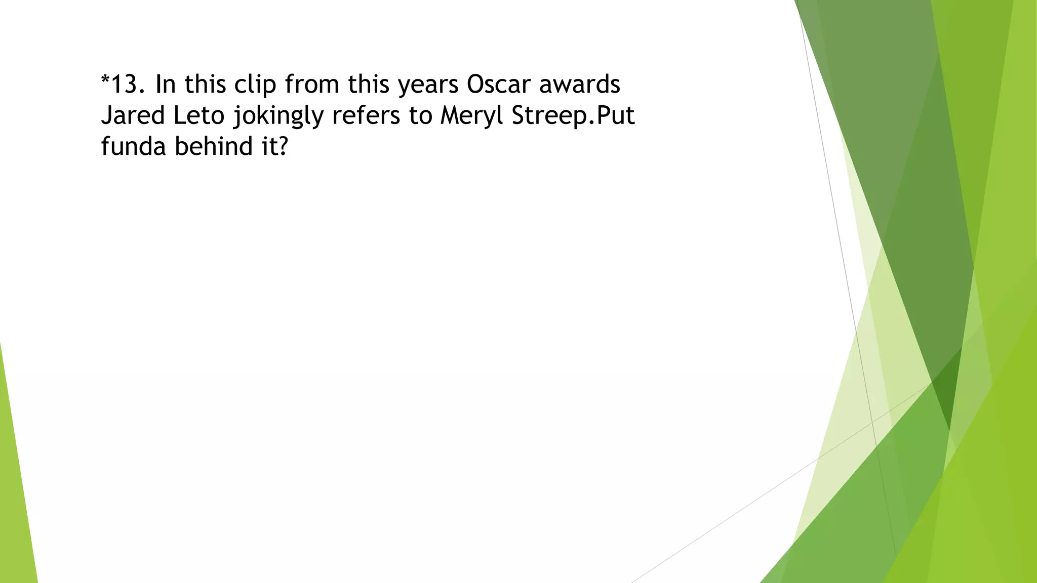 *13. In this clip from this years Oscar awards
Jared Leto jokingly refers to Meryl Streep.Put
funda behind it?
 