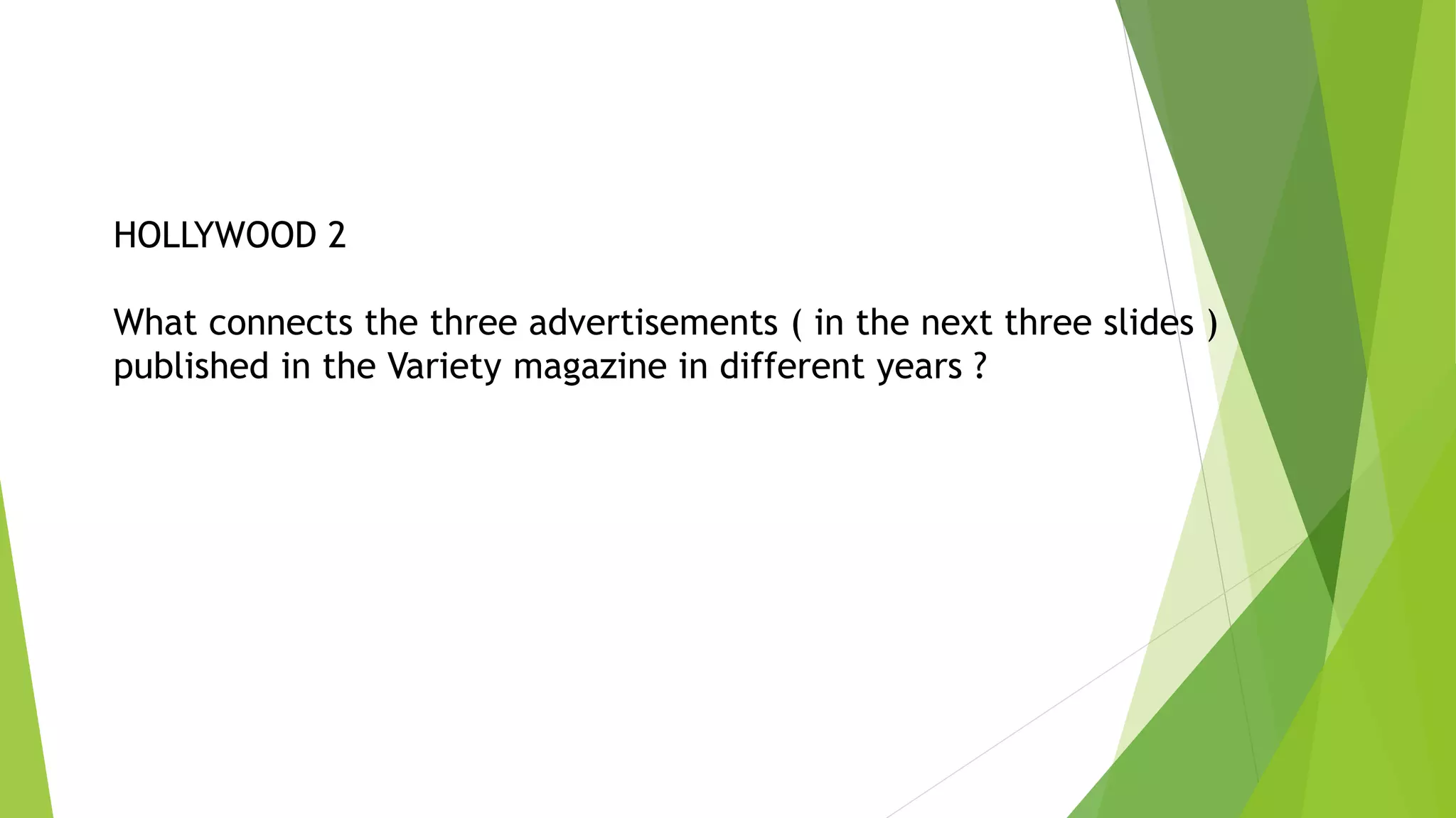 HOLLYWOOD 2
What connects the three advertisements ( in the next three slides )
published in the Variety magazine in different years ?
 