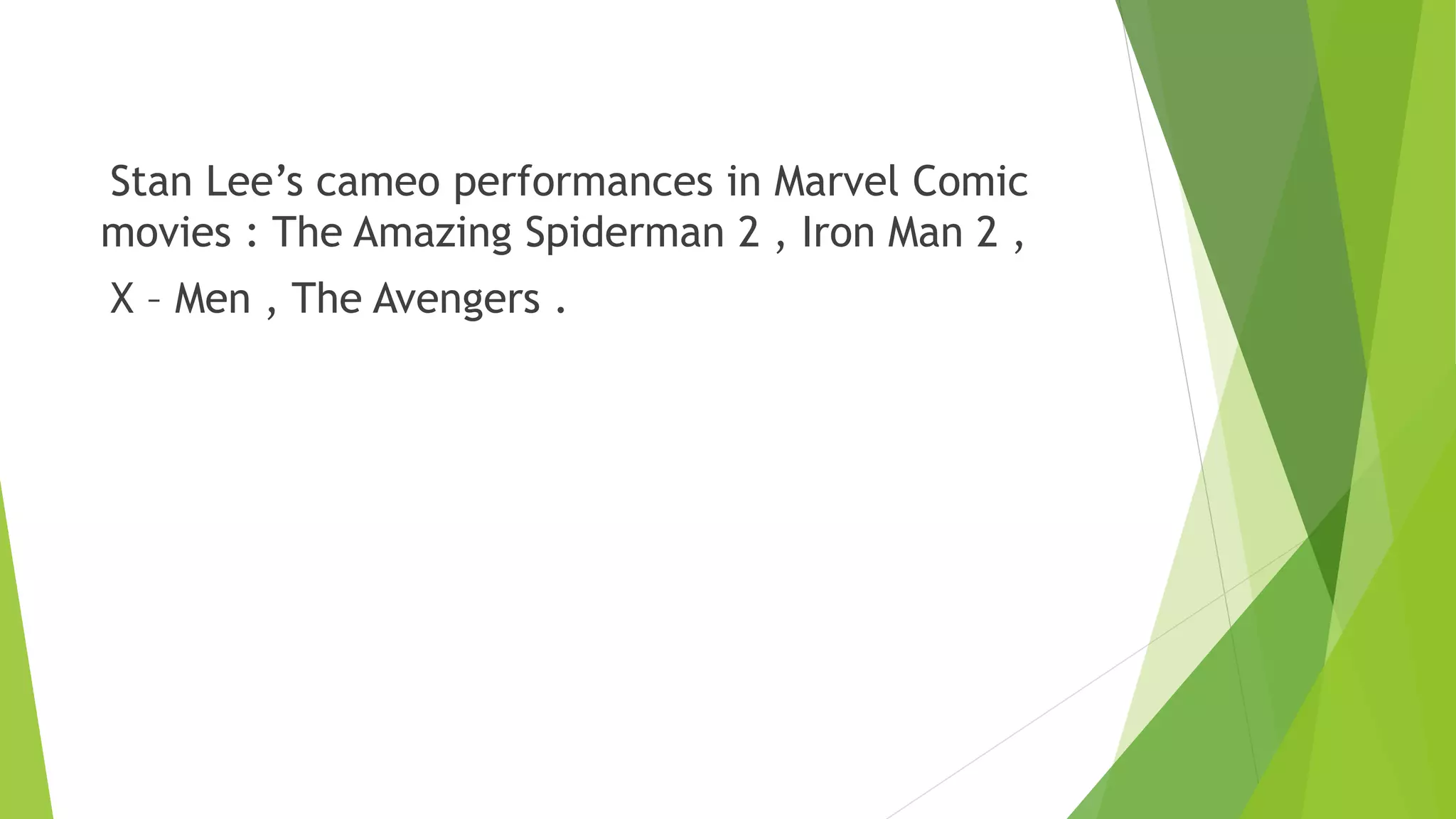 Stan Lee’s cameo performances in Marvel Comic
movies : The Amazing Spiderman 2 , Iron Man 2 ,
X – Men , The Avengers .
 