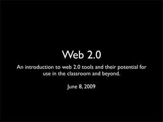Web 2.0
An introduction to web 2.0 tools and their potential for
          use in the classroom and beyond.

                     June 8, 2009
 