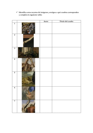 Identifica estos recortes de imágenes, averigua a qué cuadros corresponden
    y completa la siguiente tabla:


                                  Autor               Título del cuadro
1




2




3




4




5




6




7
 
