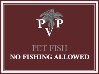 PET FISH
NO FISHING ALLOWED
 