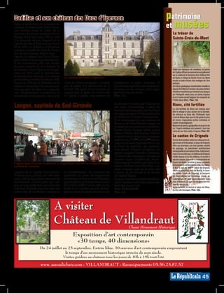 Cadillac et son château des Ducs d’Epernon                                                                                        patrimoine
Situé en plein cœur de la bastide de
Cadillac, le château des Ducs d’Eper-
non domine toute la vallée de la
                                                                                                                                  et musées
Garonne. Œuvre de l’architecte Pierre                                                                                              Le trésor de
Billard, il fut bâti entre 1598 et 1620                                                                                            Sainte-Croix-du-Mont
à la demande de Jean Nogaret de la
Valette fait Duc d’Epernon par Henri
III en 1850. Le château a, à plusieurs
reprises, accueilli des Rois de France
lors de leur passage dans le Sud.
Depuis, le château des Ducs d’Eper-
non s’est écrit dans la grande histoire.
Il fut notamment pillé aux heures
les plus sombres de son histoire: la
révolution. Puis, l’Etat en fit l’acqui-                                                                                           Outre son fabuleux vin moelleux, le parvis
sition en 1818 pour le transformer                                                                                                 de l’église offrant un panorama exceptionnel
                                                                                                                                   sur la vallée de la Garonne et le château fort
en prison pour femmes. Ces mêmes           Le château des Ducs d’Epernon.                                                          de Taste, le village de Sainte-Croix-du-Mont
prisonnières y mettront le feu en 1928.                                                                                            recèle un autre trésor, des vestiges de l’ère
Repris en 1952 par le Ministère de la      visite du château terminée, n’oubliez       nombreuses et belles surprises. Et          tertiaire.
culture, c’est aujourd’hui une associa-    pas de partir à la découverte de la         pour les plus sportifs, une randonnée       Un trésor géologique inestimable installé là
tion qui gère les lieux et y organise      bastide. Des quais de la Garonne, en        s’impose sur les coteaux, où la vigne       depuis 25 millions d’années: des pans entiers
très fréquemment expositions et            passant par la halle du centre-ville        reprend tous ses droits.                    d’huîtres fossilisées qui relatent une époque
                                                                                                                                   où l’Antiquité vivait sous un climat tropical
animations en tout genre. Une fois la      et l’église, Cadillac vous réserve de       Plan : C3.                                  et où l’océan venait baigner les remparts de
                                                                                                                                   l’Entre-deux-Mers. Plan : C3.

Langon, capitale du Sud-Gironde                                                        de prendre la route pour Toulouse et
                                                                                       son usine d’assemblage. L’office du
                                                                                                                                   Rions, cité fortifiée
                                                                                                                                   La cité fortifiée de Rions est connue pour
                                                                                       tourisme du Sauternais, Graves et Pays      être le village le plus ancien de la Gironde.
                                                                                       de Langon propose d’ailleurs de suivre      On retrouve sa trace dès l’Antiquité mais
                                                                                       cet itinéraire, le temps d’une journée.     c’est du Moyen Age que la cité garde le plus
                                                                                       Et si contrairement à ses voisines de       de traces: imposantes portes crénelées et
                                                                                       Bazas ou de Saint-Macaire Langon ne         ruelles moyenâgeuses.
                                                                                       possède pas un patrimoine architectu-       Maisons de pierre, gargouilles et sources du
                                                                                                                                   roi, l’esprit médiéval est présent à tous les
                                                                                       ral très fourni, Langon mérite quand        coins de rue. Une visite s’impose. Plan : C2.
                                                                                       même le détour. Rue Maubec, d’abord
                                                                                       et dans le vieux Langon avec quelques       Le canton de Grignols
                                                                                       maisons des XVIIème et XVIIIème siècles.    Terroir de transition entre les coteaux lot-et-
                                                                                       Adécouvrir aussi, l’église Saint-Gervais    garonnais et le Bazadais, le pays de Grignols
                                                                                       en bord de Garonne, qui renferme            offre aux touristes une très grande variété
                                                                                                                                   de paysage, un patrimoine architectural
                                                                                       trois trésors. D’abord un tableau du        remarquable et une nature riche. A découvrir,
                                                                                       peintre espagnol Francisco Zurbaran,        mais il ne se visite pas, le château de Grignols
                                                                                       «L’immaculée conception». Ensuite un        visible depuis la rue du château, le moulin à
                                                                                       superbe orgue Cavaillé-Coll, récem-         eau de Lavazan, la tour de la commanderie de
L’église Saint-Gervais surplombe le magnifique marché du vendredi matin,               ment restauré et enfin une copie d’un       Cours-les-Bains, le métier à ferrer les bœufs
                                                                                       tableau de Pierre Paul Prud’Hon. Une        à Escaudes (à voir derrière la salle des fêtes),
en bord de Garonne.
                                                                                                                                   le four à pain du XVIIIème siècle de Grignols
                                                                                       visite s’impose aussi de la place des       (route du cimetière, lieu-dit Mutin), le lavoir
Langon est la capitale Sud-Gironde.        et administrations. La commune est          Carmes, de ses oliviers et ses statues      de Ferbos (route de Flayacq), la bergerie
D’abord parce qu’avec ses 7.891 habi-      également en plein développement            de Danièle Bigata.                          de Saint-Michel-de-Castelnau (route de
tants, c’est la plus grosse commune du     économique et se trouve sur l’itinéraire    Langon, c’est aussi un marché tradition-    Casteljaloux, en plan quadrangulaire avec
Sud-Gironde. Ensuite parce que Lan-        à grand gabarit qui transporte les pièces   nel, le vendredi matin et de nombreuses     cour intérieure, ce type de bergerie est très
gon est sous-préfecture, de la Gironde     de l’Airbus A380. C’est en effet sur les    festivités durant l’été.                    rare de nos jours).
                                                                                                                                   Autre curiosité, le séchoir à tabac de Sillas,
cette fois. Et quelle regroupe dans son    bords de la Garonne que sont déchar-        Rens. 05.56.63.68.00.                       au lieu-dit Hourague. Plan : D5.
centre-ville de nombreux commerces         gées les pièces du géant des airs, avant    Plan : C4.




                                  A visiter
                                  Château de Villandraut                                           Classé Monument Historique
                                                   Exposition d’art contemporain
                                                    «30 temps, 40 dimensions»
                      Du 24 juillet au 25 septembre. Entrée libre. 30 œuvres d’art contemporain empruntent
                                     le temps d’un monument historique témoin de sept siècle.
                                    Visites guidées au château tous les jours de 10h à 19h tout l’été
                                                                                                                                                                                SG008455




                       www. assoadichats.com - VILLANDRAUT - Renseignements 05.56.25.87.57

                                                                                                                                                                         45
 
