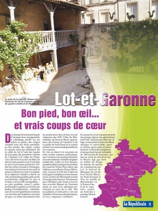 Le patio de la nouvelle Maison du
Tourisme du Val de Garonne, au cœur
du quartier médiéval de Marmande.




            Bon pied, bon œil...
          et vrais coups de cœur
D
       es champs de tournesols drapés       les producteurs fiers de leur travail:    Et comme le Lot-et-Garonne est terre
       d’un jaune rieur, un pigeonnier      vignerons des AOC Côtes du Mar-           de partage depuis des générations,
       à colombage perché sur ses           mandais, de Duras et Buzet, agricul-      tout l’été, chaleureuses fêtes de vil-
       piliers en pierre, des vergers       teurs des Fermes de Garonne et de         lage, événements et festivals allient
croulant sous des fruits parfumés,          ce jardin du Sud-Ouest où le panier       musique et convivialité, sport
un fier moulin, des vignes, vaches          est bien l’accessoire indispensable de    et culture, spect+acles et bonne
et canards, mais pas seulement. De          ces vacances.                             humeur. La feria de Casteljaloux
la vallée du Lot à l’orée des Landes        Et c’est en allant à la rencontre de      et son spectacle taurin, la bastide
de Gascogne, des premières collines         cette contrée toujours authentique,       de Miramont-de-Guyenne qui
de l’Agenais à la vallée du Dropt,          que l’on découvre un joli patrimoine      met en scène les arts de la rue,
voici une terre d’accueil, de fêtes, de     souvent inattendu : bastides et églises   le Moyen Age qui revit
découvertes gustatives et d’activités       médiévales, halles en bois fleuries,      en Vallée du Dropt,
au sein d’une nature préservée. Frô-        paisibles haltes nautiques en bordure     les Danses du monde
lant les riches Gironde et Dordogne,        du Canal de l’Entre-Deux-Mers, des        de Castelmoron-sur-                      MARMANDE

traversée par Garonne et son canal, la      châteaux accueillants, Duras, Malvi-      Lot, le festival de
nature ici donne envie de s’oxygéner,       rade, Lauzun, la Cité des Cadets de       Musiques de rue de
de se dépenser: balades à cheval, en        Gascogne Casteljaloux et son charme       Port-Sainte-Marie,
vélo, randonnées guidées, golf, canoë,      royal, ou bien sûr Marmande la Jolie      les Nuits lyriques et                               TONNEINS


accrobranche, baignade en lacs et           et ses plaisants dessous. Des dessous     Voix du monde en
rivières, vol en ULM, montgolfière…         qui s’affichent cette année à travers     Marmandais ou
ou plus paisibles, canne à pêche,           une nouvelle Maison du Tourisme           la Tomato Fies-
promenade en gabare ou rêverie aux          située au sein d’un séduisant pa-         ta de la «capi-
jardins, l’éventail est très… rafraîchis-   trimoine au cœur de la ville. Très        tale»: autant
sant. Et ouvre l’appétit tout comme la      accueillante et instructive c’est une     de festivités à
vue des étals des nombreux marchés          véritable vitrine nouvelle génération,    partager. Bonne
de pays, ou même directement chez           et l’on y «séjourne» volontiers!          lecture!


                                                                                                                                                     5
 