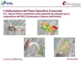 L’elaborazione del Piano Operativo Comunale
3.2 - Alcuni Piani a confronto come elementi di indirizzo per la
costruzione del POC (Castenaso e Ozzano dell’Emilia)




a cura di: Luca Biancucci                                    23 marzo 2012
 