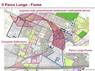 Il Parco Lungo - Fiume
              acquisire tutto gratuitamente trasferendo l’edificabilità altrove




Comparto Edificatorio


                                                           Parco Lungo-Fiume
 