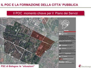 IL POC E LA FORMAZIONE DELLA CITTA’ PUBBLICA

           Il POC momento chiave per ilil Piano dei Servizi
            Il POC momento chiave per Piano dei Servizi




PSC di Bologna: le “situazioni”
 