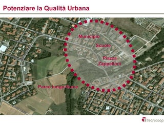 Potenziare la Qualità Urbana



                               Municipio
                                      Scuole

                                         Piazza
                                       Zappelloni




           Parco lungo-fiume
 