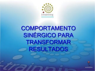 COMPORTAMENTO
SINÉRGICO PARA
TRANSFORMAR
RESULTADOS
 