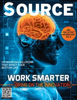 WORK SMARTERWORK SMARTERWORK SMARTER
BRING ON THE INNOVATION
OUTSOURCING SOLUTIONS
THAT IMPACT YOUR
BOTTOM LINE
SEE
THE LATEST
TECHNOLOGY
PG. 8
OURCE
SOURCE MAGAZINE
KPCORP.COM
 