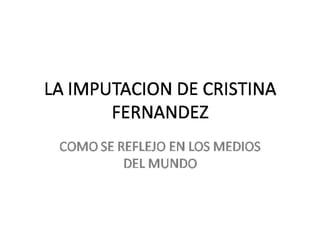 La imputación de Cristina Fernandez y su repercución en algunos medios del mundo