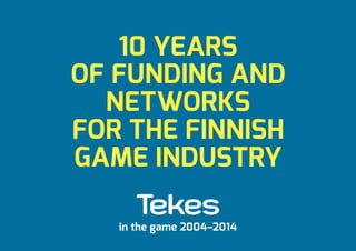 10 YEARS
OF FUNDING AND
NETWORKS
FOR THE FINNISH
GAME INDUSTRY
in the game 2004–2014
 
