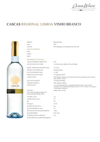 CASCAS REGIONAL LISBOA VINHO BRANCO
12ºC
As uvas são desengaçadas e esmagadas directamente para a cuba, 2 dias de
maceração a frio; a fermentação alcoólica inicia-se a 16ºC e termina a 24º, segue-se
a fermentação maloláctica.
pH
Regional Lisboa
2014
40% Chardonnay, 30% Fernão Pires & 30% Vital
2014
A. 24 km da Costa Atlântica e 96m of Altitude
A. 16 anos
Cordão unilateral
A. 3500
A. Orientada a NO-SE
Forte influência Atlantica com terrenos de aluvião que contrastam com as encostas
onde abunda o calcário.
3ª semana de Setembro
100% máquina vindimar
Estágio 100% em cuba
12,2
5,9
3,31
23/162
0,33
3,6
5 anos
REGIÃO
ANO
CASTAS
NOTAS DE PROVA
COR
NARIZ
BOCA
INFORMAÇÃO TÉCNICA
ANO DA PRIMEIRA PRODUÇÃO
LOCALIZAÇÃO DA VINHA
IDADE / PRODUÇÃO POR HECTARE
SISTEMA DE CONDUÇÃO
PLANTAS POR HECTARE
ORIENTAÇÃO DA VINHA
CLIMA E SOLO
DATA DE COLHEITA
TIPO DE COLHEITA
VINIFICAÇÃO
ESTÁGIO
DATA DE ENGARRAFAMENTO /
QUANTIDADE PRODUZIDA
ALCOÓL (%V/V)
ACIDEZ TOTAL (G/L)
SO2 (ppm)
ACIDEZ VOLÁTIL (G/L)
AÇUCAR RESIDUAL (G/L)
POTENCIAL DE ENVELHECIMENTO
QUANDO BEBER
TEMPERATURA DE SERVIÇO
SUGESTÕES DE ACOMPANHAMENTO
2015 a 2017
 
