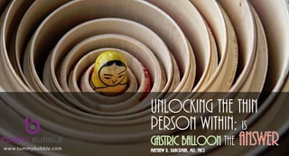 Unlocking the Thin
gastric balloon the answerMatthew R. brackman, md, facs
Person Within: Is
www.tummybubble.com
 