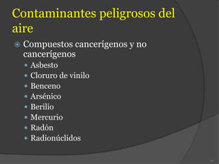 Contaminantes peligrosos del
aire
 Compuestos cancerígenos y no
cancerígenos
 Asbesto
 Cloruro de vinilo
 Benceno
 Arsénico
 Berilio
 Mercurio
 Radón
 Radionúclidos
27
 