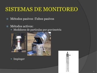 SISTEMAS DE MONITOREO
 Métodos pasivos :Tubos pasivos
 Métodos activos:
 Medidores de partículas por gravimetría
 Impinger
87
 