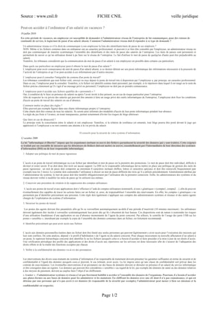 Source : www.cnil.fr FICHE CNIL veille juridique
Page 1/2
Peut-on accéder à l’ordinateur d’un salarié en vacances ?
19 juillet 2010
En cette période de vacances, un employeur est susceptible de demander à l'administrateur réseau de l'entreprise de lui communiquer, pour des raisons de
continuité de service, le login/mot de passe d'un salarié absent. Comment l'administrateur réseau doit-il répondre à ce type de demande ?
Un administrateur réseau a-t-il le droit de communiquer à son employeur la liste des identifiants/mots de passe de ses employés ?
NON. Même si les fichiers contenus dans un ordinateur ont un caractère professionnel, et peuvent à ce titre être consultés par l'employeur, un administrateur réseau ne
doit pas communiquer de manière systématique l’ensemble des identifiants et des mots de passe des salariés de l’entreprise. Les mots de passes sont personnels et
permettent de savoir ce qu’un utilisateur donné à pu faire sur le réseau de l’entreprise. Le fait d'utiliser le mot de passe de quelqu'un d'autre peut être préjudiciable au
salarié.
Toutefois, les tribunaux considèrent que la communication du mot de passe d’un salarié à son employeur est possible dans certains cas particuliers.
Dans quels cas particuliers un employeur peut-il obtenir le mot de passe d'un salarié ?
L’employeur peut avoir connaissance du mot de passe d'un salarié absent, si ce dernier détient sur son poste informatique des informations nécessaires à la poursuite de
l’activité de l’entreprise et qu’il ne peut accéder à ces informations par d’autres moyens. .
L’employeur peut-il consulter l'intégralité du contenu d'un poste de travail?
Les tribunaux considèrent que tout fichier créé, envoyé ou reçu depuis le poste de travail mis à disposition par l’employeur a, par principe, un caractère professionnel.
Dans ce cas, l’employeur peut le consulter. Toutefois, si le fichier est identifié comme étant personnel, par exemple, si le répertoire dans lequel il est rangé ou le nom du
fichier précise clairement qu’il s’agit d’un message privé ou personnel, l’employeur ne doit pas en prendre connaissance.
L’employeur peut-il accéder aux fichiers qualifiés de « personnels » ?
Oui, à condition de le faire en présence du salarié ou après l’avoir invité à être présent, ou en cas de risque particulier pour l’entreprise.
Afin de respecter la vie privée des salariés qui peuvent être amenés à faire un usage privé des outils informatiques de l'entreprise, l’employeur doit fixer les conditions
d'accès au poste de travail des salariés en cas d’absence.
Comment mettre en place des règles ?
Elles peuvent par exemple figurer dans une charte informatique propre à l’entreprise.
Cette charte doit être connue de tous les salariés. Ils seront ainsi informés des modalités d'accès de leur poste informatique pendant leur absence.
La règle du jeu fixée à l’avance, en toute transparence, permet notamment d'éviter les risques de litige ultérieurs.
Que faire en cas de désaccord ?
Le principe reste la concertation entre le salarié et son employeur. Toutefois, si la relation de confiance est entamée, tout litige pourra être porté devant le juge qui
appréciera si l’employeur a ou non commis une atteinte à la vie privée du salarié.
10 conseils pour la sécurité de votre système d’information
12 octobre 2009
La loi "informatique et libertés" impose que les organismes mettant en œuvre des fichiers garantissent la sécurité des données qui y sont traitées. Cette exigence
se traduit par un ensemble de mesures que les détenteurs de fichiers doivent mettre en œuvre, essentiellement par l’intermédiaire de leur direction des systèmes
d’information (DSI) ou de leur responsable informatique.
1. Adopter une politique de mot de passe rigoureuse
L’accès à un poste de travail informatique ou à un fichier par identifiant et mot de passe est la première des protections. Le mot de passe doit être individuel, difficile à
deviner et rester secret. Il ne doit donc être écrit sur aucun support. La DSI ou le responsable informatique devra mettre en place une politique de gestion des mots de
passe rigoureuse : un mot de passe doit comporter au minimum 8 caractères incluant chiffres, lettres et caractères spéciaux et doit être renouvelé fréquemment (par
exemple tous les 3 mois). Le système doit contraindre l’utilisateur à choisir un mot de passe différent des trois qu’il a utilisés précédemment. Généralement attribué par
l’administrateur du système, le mot de passe doit être modifié obligatoirement par l’utilisateur dès la première connexion. Enfin, les administrateurs des systèmes et du
réseau doivent veiller à modifier les mots de passe qu’ils utilisent eux-mêmes.
2. Concevoir une procédure de création et de suppression des comptes utilisateurs
L’accès aux postes de travail et aux applications doit s’effectuer à l’aide de comptes utilisateurs nominatifs, et non « génériques » (compta1, compta2…), afin de pouvoir
éventuellement être capables de tracer les actions faites sur un fichier et, ainsi, de responsabiliser l’ensemble des intervenants. En effet, les comptes « génériques » ne
permettent pas d’identifier précisément une personne. Cette règle doit également s’appliquer aux comptes des administrateurs systèmes et réseaux et des autres agents
chargés de l’exploitation du système d’information.
3. Sécuriser les postes de travail
Les postes des agents doivent être paramétrés afin qu’ils se verrouillent automatiquement au-delà d’une période d’inactivité (10 minutes maximum) ; les utilisateurs
doivent également être incités à verrouiller systématiquement leur poste dès qu’ils s’absentent de leur bureau. Ces dispositions sont de nature à restreindre les risques
d’une utilisation frauduleuse d’une application en cas d’absence momentanée de l’agent du poste concerné. Par ailleurs, le contrôle de l’usage des ports USB sur les
postes « sensibles », interdisant par exemple la copie de l’ensemble des données contenues dans un fichier, est fortement recommandé.
4. Identifier précisément qui peut avoir accès aux fichiers
L’accès aux données personnelles traitées dans un fichier doit être limité aux seules personnes qui peuvent légitimement y avoir accès pour l’exécution des missions qui
leur sont confiées. De cette analyse, dépend « le profil d’habilitation » de l’agent ou du salarié concerné. Pour chaque mouvement ou nouvelle affectation d’un salarié à
un poste, le supérieur hiérarchique concerné doit identifier le ou les fichiers auxquels celui-ci a besoin d’accéder et faire procéder à la mise à jour de ses droits d’accès.
Une vérification périodique des profils des applications et des droits d’accès aux répertoires sur les serveurs est donc nécessaire afin de s’assurer de l’adéquation des
droits offerts et de la réalité des fonctions occupées par chacun.
5. Veiller à la confidentialité des données vis-à-vis des prestataires
Les interventions des divers sous-traitants du système d’information d’un responsable de traitement doivent présenter les garanties suffisantes en terme de sécurité et de
confidentialité à l’égard des données auxquels ceux-ci peuvent, le cas échéant, avoir accès. La loi impose ainsi qu’une clause de confidentialité soit prévue dans les
contrats de sous-traitance. Les éventuelles interventions d’un prestataire sur des bases de données doivent se dérouler en présence d’un salarié du service informatique
et être consignées dans un registre. Les données qui peuvent être considérées « sensibles » au regard de la loi, par exemple des données de santé ou des données relatives
à des moyens de paiement, doivent au surplus faire l’objet d’un chiffrement.
« A noter » : l’administrateur systèmes et réseau n’est pas forcément habilité à accéder à l’ensemble des données de l’organisme. Pourtant, il a besoin d’accéder
aux plates-formes ou aux bases de données pour les administrer et les maintenir. En chiffrant les données avec une clé dont il n’a pas connaissance, et qui est
détenue par une personne qui n’a pas accès à ces données (le responsable de la sécurité par exemple), l’administrateur peut mener à bien ses missions et la
confidentialité est respectée.
 