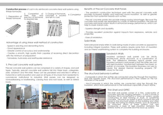 Precast concrete wall systems can be comprised of a variety of shapes, and wall
types. Typically, precast concrete wall systems fall into three basic categories:
solid, sandwich and thin-shell. These can be penalized and erected in either a
horizontal or vertical position and used on all types of structures from residential to
commercial, institutional to industrial. Wall panels can be designed as
nonloadbearing or loadbearing, carrying floor and roof loads, as well as lateral
loads.
Construction process of cast in-situ reinforced concrete shear wall systems using
timber formworks
Advantage of using shear wall method of construction
- Speed in erecting and dismantling forms
- Good appearance
- Greater control of accuracy and workmanship
- Creates a smooth, high quality finish capable of receiving direct decoration
with the minimum of preparation
- Tornadoes, hurricanes and earthquake resistance
Solid Walls
Solid wall panel simply refers to walls being made of solid concrete as opposed to
including integral insulation. These wall systems require some form of insulation
and an interior wall/finishing system to complete the building enclosures.
Sandwich Walls
Insulated sandwich wall panels can be strictly
architectural, strictly structural, or a combination of
both. The difference between typical panels and
insulated sandwich wall panels is that the latter are cast
with rigid insulation "sandwiched" between two layers, or
wythes, of concrete. The insulation thickness can vary to
create the desired thermal insulating property ("R"
value) for the wall.
The structural behavior is either:
- Composite in which the wythes are connected using ties through the insulation
that fully transfer loads. The structural performance is then based on the full
thickness of the panel
- Non-Composite in which the wythes are connected using ties through the
insulation, which limits performance to the individual capacities of each wythe.
Thin-Shell and GFRC
Thin-shell wall panels consist of a thin, outer-wythe of
concrete typically ranging between 1.5 and 3 inches in
thickness. This is connected to a "back-up" system, usually
constructed of steel framing or studs, or sometimes
concrete. The back-up system is what connects the wall
panel to the structural system of the building and often
provides the furring for interior finishes, such as drywall to
be attached. Many of these systems can also
incorporate a layer of rigid insulation between the
exterior wythe of concrete and the back-up system.
Benefits of Precast Concrete Wall Panels
- The sandwich construction technique used with the precast concrete walls
provides increased stability and improved sound insulation, as well as greater
protection from potential hazards such as fires.
- Precast concrete panels also provide energy-saving advantages. Because the
concrete wall panels are separated by a layer of thermal insulation, the precast
concrete wall panel system results in enhanced energy performance, which can
help to lower overall costs.
- Superior strength and durability
- Provides excellent protection against impacts from explosions, vehicles and
projectiles
- Ease of installation
1. Preparation of
timber formwork
2. Completion of
steel bars and
erection of formwork
to required size
3. Closing of formwork,
concrete is poured
and left to cure
4. Completion
ii. Pre-cast concrete wall systems
 