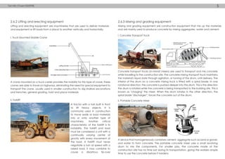 2.6.2 Lifting and erecting equipment
A crane mounted on a truck carrier provides the mobility for this type of crane, these
cranes are able to travel on highways, eliminating the need for special equipment to
transport the crane, usually used in smaller construction to dig shallow excavations
and trenches, general grading, hoist and place materials
Concrete transport trucks (in–transit mixers) are used to transport and mix concrete
while travelling to the construction site. The concrete mixing transport truck maintains
the material's liquid state through agitation, or turning of the drum, until delivery. The
interior of the drum on a concrete mixing truck is fitted with a spiral blade. In one
rotational direction, the concrete is pushed deeper into the drum. This is the direction
the drum is rotated while the concrete is being transported to the building site. This is
known as "charging" the mixer. When the drum rotates in the other direction, the
spiral blade "discharges”, forces the concrete out of the drum.
A device that homogeneously combines cement, aggregate such as sand or gravel,
and water to form concrete. The portable concrete mixer uses a small revolving
drum to mix the components. For smaller jobs, the concrete made at the
construction site has no time lost during its transportation, giving the workers ample
time to use the concrete before it hardens.
Lifting and erecting equipment are machineries that are used to deliver materials
and equipment or lift loads from a place to another vertically and horizontally.
2.6.3 Mixing and grading equipment
Mixing and grading equipment are construction equipment that mix up the materials
and are mainly used to produce concrete by mixing aggregates, water and cement.
i. Truck Mounted Moblie Crane
i. Concrete Transport Truck
ii. Portable Concrete Mixer
A tractor with a fork built in front
to lift heavy objects. It is
commonly used in construction
to move aside or load materials
into or onto another type of
machinery. Another critical
characteristic of the forklift is its
instability. The forklift and load
must be considered a unit with a
continually varying center of
gravity with every movement of
the load. A forklift must never
negotiate a turn at speed with a
raised load, it may combine to
cause a disastrous tip-over
ii. Forklift
Tan Min Chuen 0322938 5
 