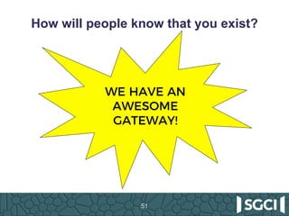 How will people know that you exist?
51
WE HAVE AN
AWESOME
GATEWAY!
 