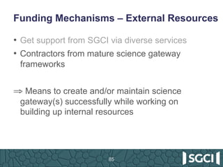 Funding Mechanisms – External Resources
•  Get support from SGCI via diverse services
•  Contractors from mature science g...