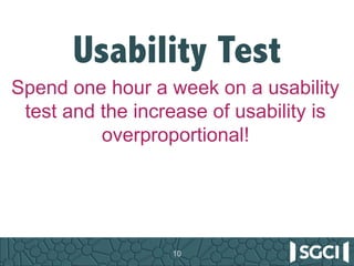 10
Usability Test
Spend one hour a week on a usability
test and the increase of usability is
overproportional!
 