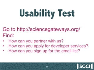 11
Usability Test
Go to http://sciencegateways.org/
Find:
•  How can you partner with us?
•  How can you apply for develop...