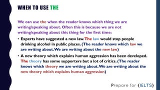 WHEN TO USE THE
We can use the when the reader knows which thing we are
writing/speaking about. Often this is because we a...