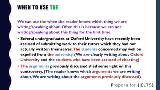 WHEN TO USE THE
We can use the when the reader knows which thing we are
writing/speaking about. Often this is because we a...