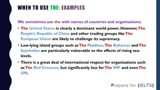 WHEN TO USE THE: EXAMPLES
We sometimes use the with names of countries and organisations:
• The United States is clearly a...