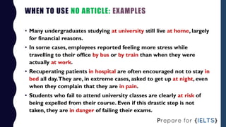 WHEN TO USE NO ARTICLE: EXAMPLES
• Many undergraduates studying at university still live at home, largely
for financial re...