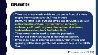 EXPLANATION
• There are many words which we can put in front of a noun
to give information about it.These include
DEMONSTR...