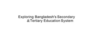 Exploring Bangladesh's Secondary
&Tertiary Education System
 